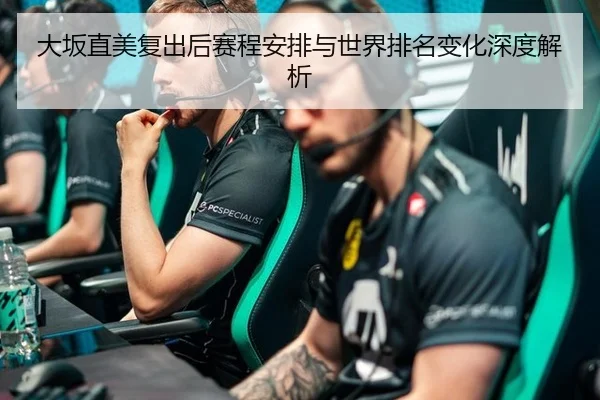 大坂直美复出后赛程安排与世界排名变化深度解析